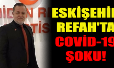 Eskişehir Refah'ta Covid-19 şoku!