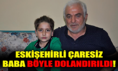 Eskişehirli çaresiz baba böyle dolandırıldı