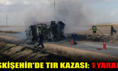 Eskişehir'de tır kazası: 1 yaralı!