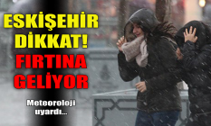 Eskişehir dikkat! Fırtına geliyor...