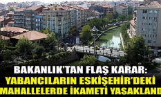 Yabancıların Eskişehir'deki o mahallelerde ikameti yasaklandı!
