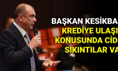 Kesikbaş: Krediye ulaşım konusunda ciddi sıkıntılar var