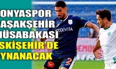 Konyaspor Başakşehir karşılaşması Eskişehir'de oynanacak!