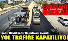 Eskişehir dikkat: O yol trafiğe kapatılıyor!