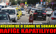 Eskişehir'de o cadde ve sokaklar trafiğe kapatılıyor!