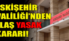 Eskişehir Valiliği'nden flaş yasak kararı!