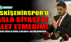 Erkan Koca: Eskişehirspor'u asla siyasete alet etmedim!