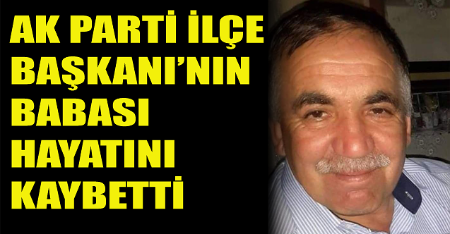 Ak Parti İlçe Başkanı#039;nın babası hayatını kaybetti