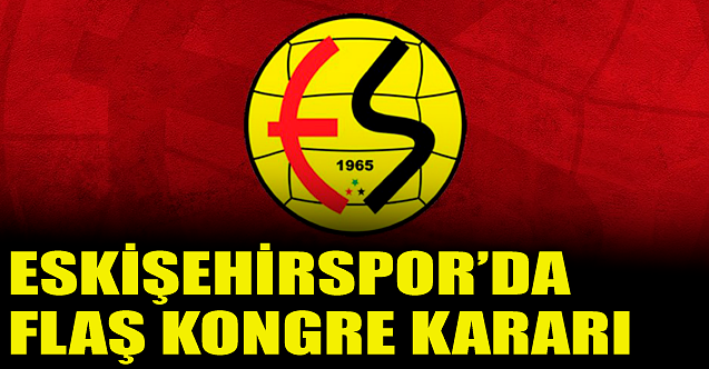 Eskişehirspor#039;da flaş kongre kararı