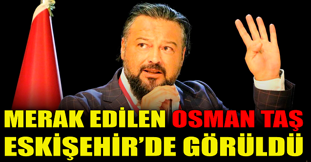 Osman Taş Eskişehir#39;de görüldü!