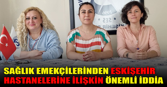 Sağlıkçılardan Eskişehir hastanelerine ilişkin önemli iddia!