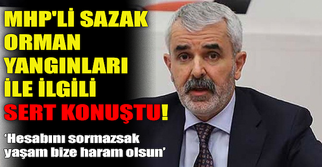 MHP#039;li Sazak, orman yangınları ile ilgili sert konuştu