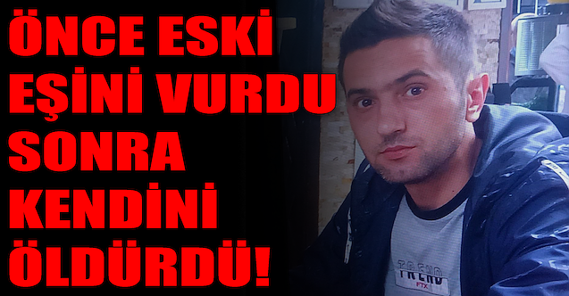 Önce eski eşini vurdu, sonra kendini öldürdü!