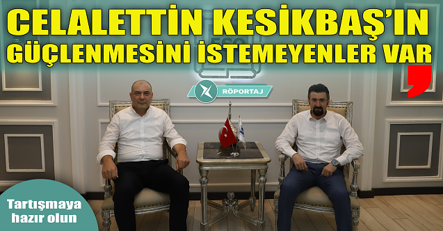 Celalettin Kesikbaş#039;ın güçlenmesini istemeyenler var!