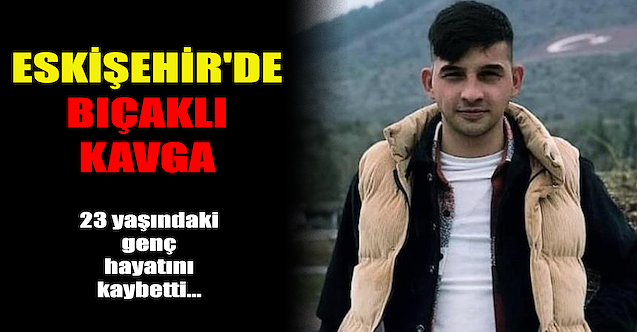 Eskişehir#039;de bıçaklı kavga: 1 ölü!
