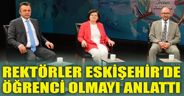 Rektörler Eskişehir#039;de öğrenci olmayı anlattı