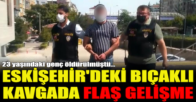 Eskişehir#039;deki bıçaklı kavgada flaş gelişme