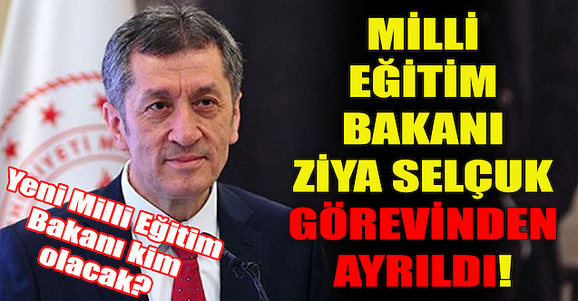 Milli Eğitim Bakanı Ziya Selçuk görevinden ayrıldı!