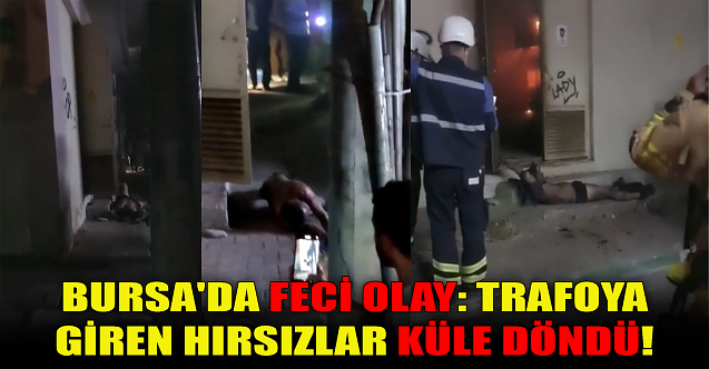 Bursa#039;da feci olay: Trafoya giren hırsızlar küle döndü