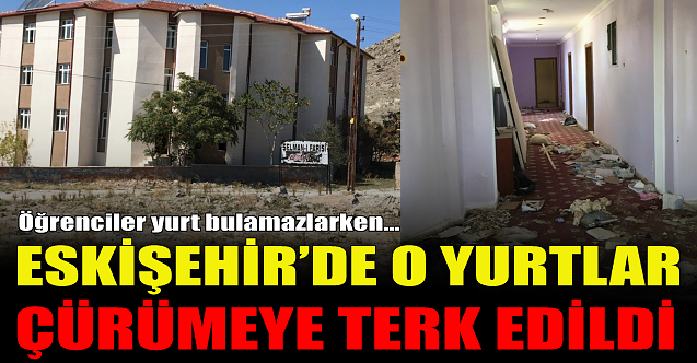 Eskişehir#039;de o yurtlar çürümeye terk edildi!