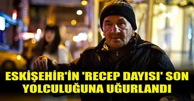 Eskişehir#039;in #039;Recep Dayısı#039; son yolculuğuna uğurlandı