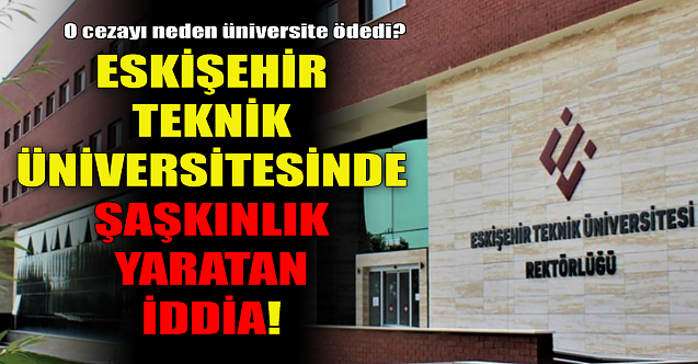 Eskişehir Teknik Üniversitesi#039;nde şaşkınlık yaratan iddia!