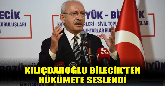 Kılıçdaroğlu Bilecik#39;ten hükümete seslendi