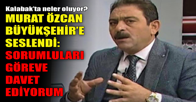 Murat Özcan Büyükşehir#039;e seslendi: Sorumlular göreve!