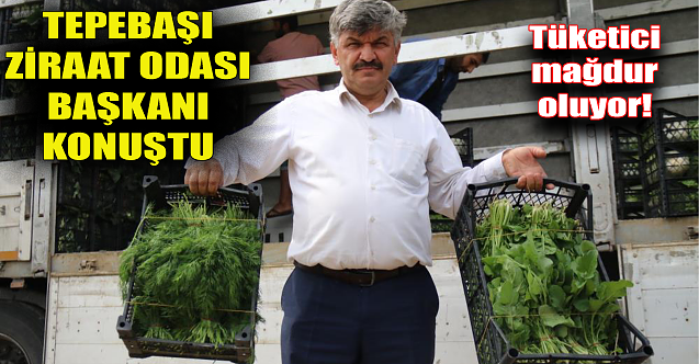 Tepebaşı Ziraat Odası Başkanı konuştu: Tüketici mağdur!
