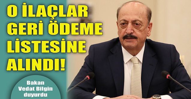 Bakan Bilgin duyurdu: O ilaçlar ödeme geri ödeme listesine alındı!
