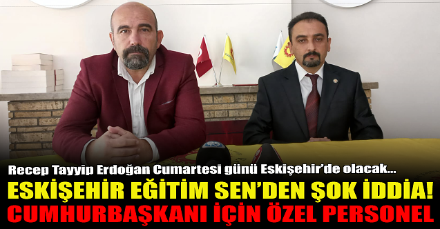 Eskişehir Eğitim Sen#039;den şok iddia: Cumhurbaşkanı için...