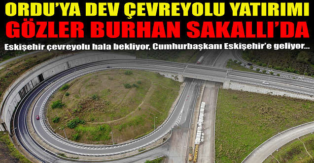 Ordu#039;ya dev çevreyolu yatırımı! Gözler Burhan Sakallı#039;da!