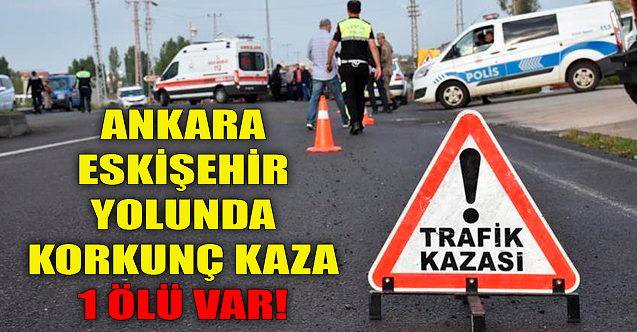 Ankara-Eskişehir yolunda korkunç kaza: 1 ölü!