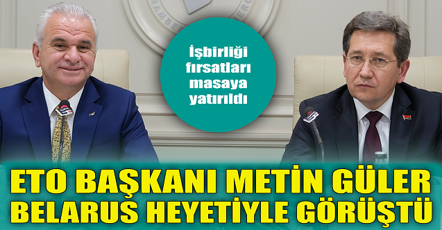 Başkan Metin Güler Belarus heyetiyle görüştü!