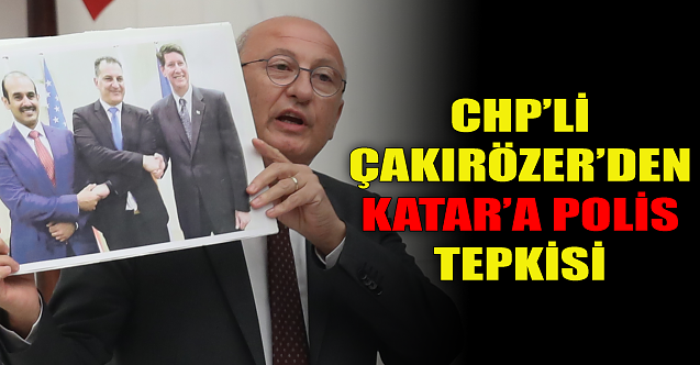CHP#039;li Çakırözerden #039;Katar#039;a polis#039; tepkisi#039;
