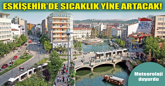 Meteoroloji duyurdu: Eskişehir#039;de sıcaklık yine artacak!