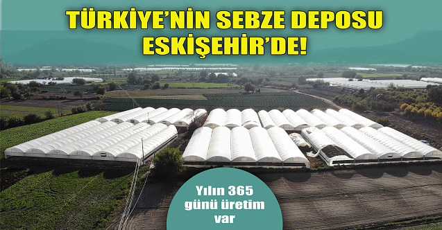 Türkiye#039;nin sebze deposu Eskişehir#039;de!