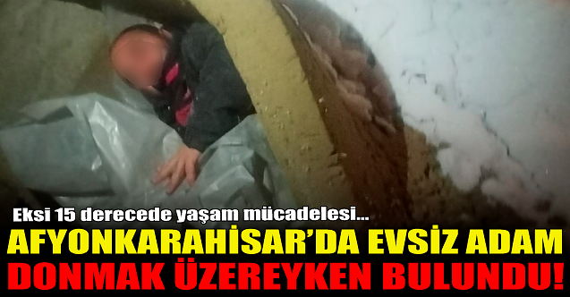 Afyon#039;da evsiz adam donmak üzereyken bulundu!