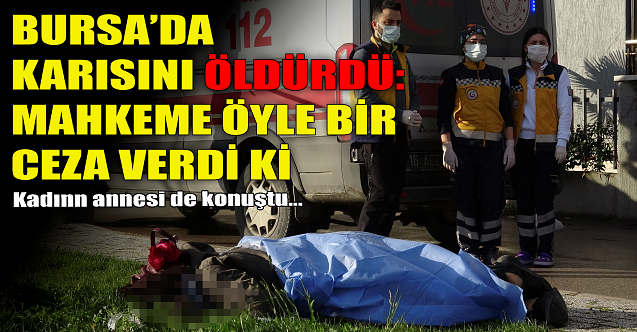 Bursa#039;da karısını öldürmüştü! Mahkeme öyle bir ceza verdi ki...