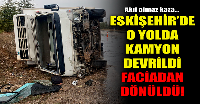 Eskişehir#039;de o yolda kamyon devrildi! Faciadan dönüldü...