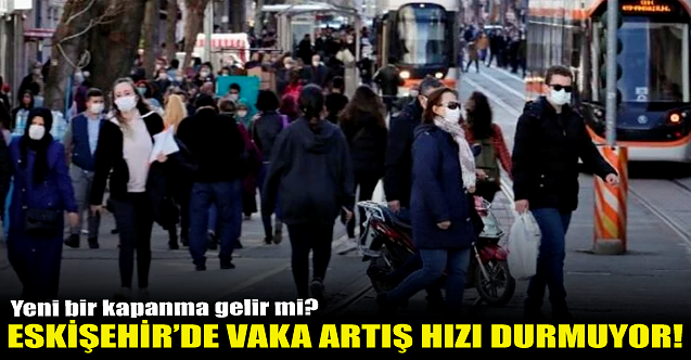 Eskişehir#039;de vaka artış hızı durmuyor!