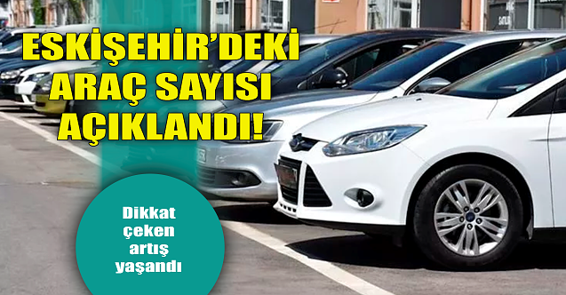 Eskişehir#039;deki araç sayısı açıklandı! Dikkat çeken artış...