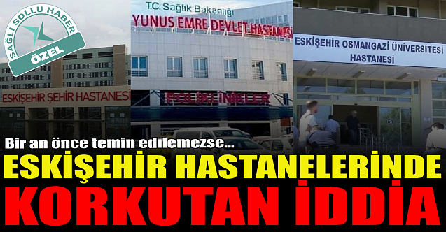 Eskişehir hastanelerinde korkutan iddia!