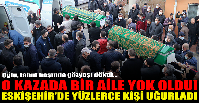 Kazada bir aile yok oldu! Eskişehir#039;de yüzlerce kişi uğurladı...