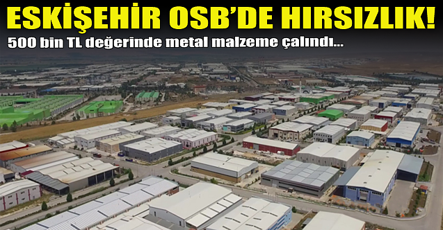 Eskişehir Organize Sanayi Bölgesinde hırsızlık!