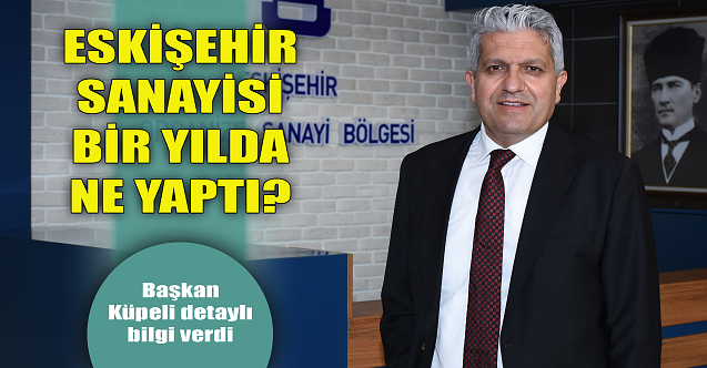 Eskişehir sanayisini 1 yılda ne yaptı? Başkan Küpeli açıkladı