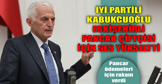 İYİ Partili Kabukcuoğlu Eskişehirli pancar çiftçisi için ses yükseltti