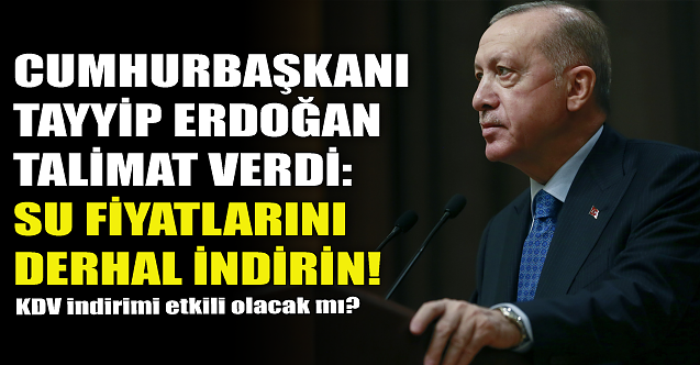 Cumhurbaşkanı Erdoğan talimat verdi: Su fiyatlarını indirin!