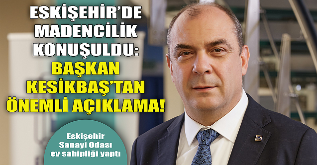 Eskişehir#039;de madencilik konuşuldu! Kesikbaş#039;tan önemli açıklamalar...