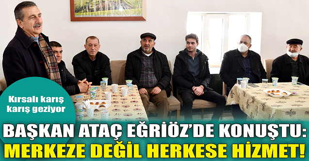 Ahmet Ataç Eğriöz#039;de konuştu: Merkeze değil herkese hizmet!